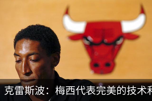 克雷斯波：梅西代表完美的技术和始终保持在极高水平的稳定性